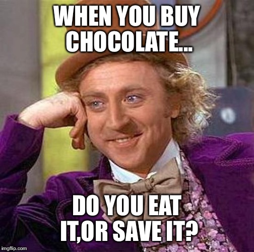 Creepy Condescending Wonka | WHEN YOU BUY CHOCOLATE... DO YOU EAT IT,OR SAVE IT? | image tagged in memes,creepy condescending wonka | made w/ Imgflip meme maker