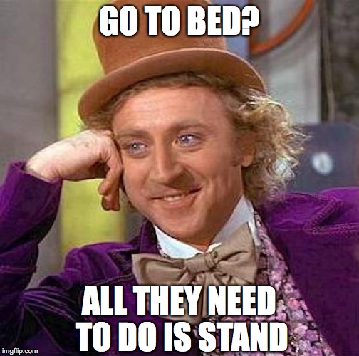 Creepy Condescending Wonka Meme | GO TO BED? ALL THEY NEED TO DO IS STAND | image tagged in memes,creepy condescending wonka | made w/ Imgflip meme maker