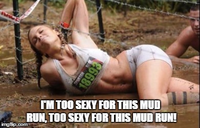 I'M TOO SEXY FOR THIS MUD RUN, TOO SEXY FOR THIS MUD RUN! | image tagged in sexy mud runner,women,athletics,mud run | made w/ Imgflip meme maker