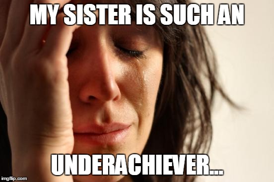 First World Problems Meme | MY SISTER IS SUCH AN UNDERACHIEVER... | image tagged in memes,first world problems | made w/ Imgflip meme maker
