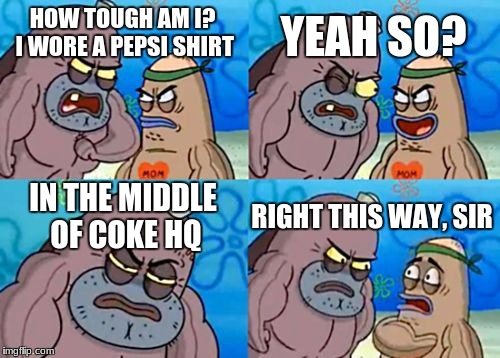 How Tough Are You | YEAH SO? HOW TOUGH AM I? I WORE A PEPSI SHIRT; IN THE MIDDLE OF COKE HQ; RIGHT THIS WAY, SIR | image tagged in memes,how tough are you,funny,savage,coke,pepsi | made w/ Imgflip meme maker