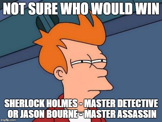 Greatest matchup ever?! | NOT SURE WHO WOULD WIN; SHERLOCK HOLMES - MASTER DETECTIVE OR JASON BOURNE - MASTER ASSASSIN | image tagged in memes,futurama fry,who would win,not sure | made w/ Imgflip meme maker