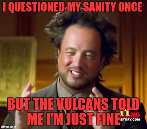 Ancient Aliens Meme | I QUESTIONED MY SANITY ONCE; BUT THE VULCANS TOLD ME I'M JUST FINE | image tagged in memes,ancient aliens,vulcan mind meld | made w/ Imgflip meme maker