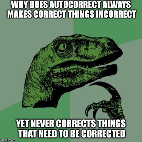 Philosoraptor | WHY DOES AUTOCORRECT ALWAYS MAKES CORRECT THINGS INCORRECT; YET NEVER CORRECTS THINGS THAT NEED TO BE CORRECTED | image tagged in memes,philosoraptor | made w/ Imgflip meme maker
