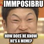 Immposibru | IMMPOSIBRU HOW DOES HE KNOW HE'S A MEME? | image tagged in immposibru | made w/ Imgflip meme maker