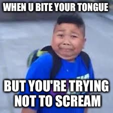 bruh haircut | WHEN U BITE YOUR TONGUE; BUT YOU'RE TRYING NOT TO SCREAM | image tagged in bruh haircut | made w/ Imgflip meme maker