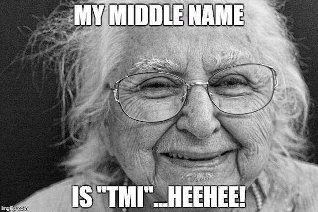 old woman | MY MIDDLE NAME; IS "TMI"...HEEHEE! | image tagged in old woman | made w/ Imgflip meme maker