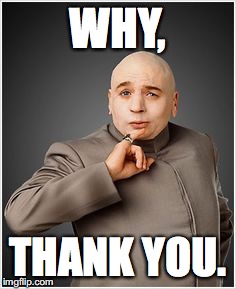 WHY, THANK YOU. | image tagged in doctor evil thanks | made w/ Imgflip meme maker