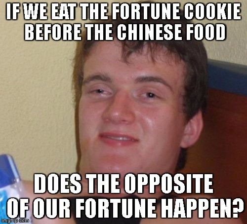 10 Guy Meme | IF WE EAT THE FORTUNE COOKIE BEFORE THE CHINESE FOOD; DOES THE OPPOSITE OF OUR FORTUNE HAPPEN? | image tagged in memes,10 guy | made w/ Imgflip meme maker