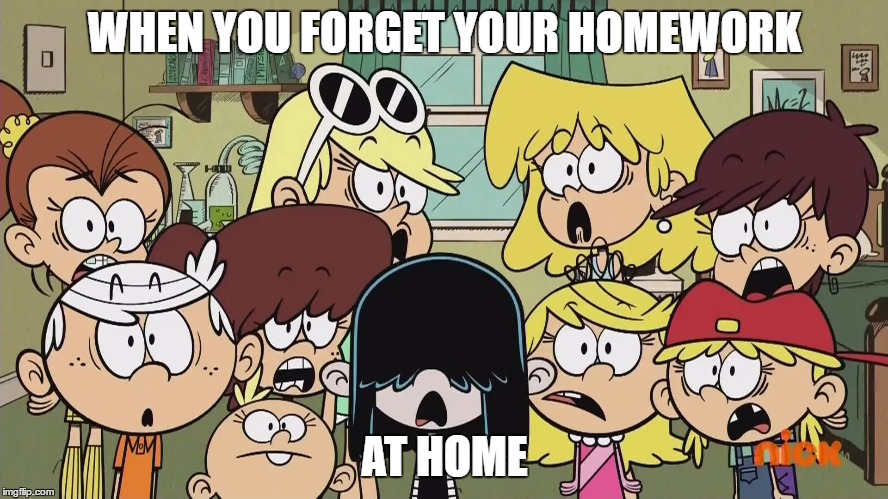 Louds Found Out | WHEN YOU FORGET YOUR HOMEWORK; AT HOME | image tagged in the loud house,funny memes,nickelodeon,tv show,faces | made w/ Imgflip meme maker