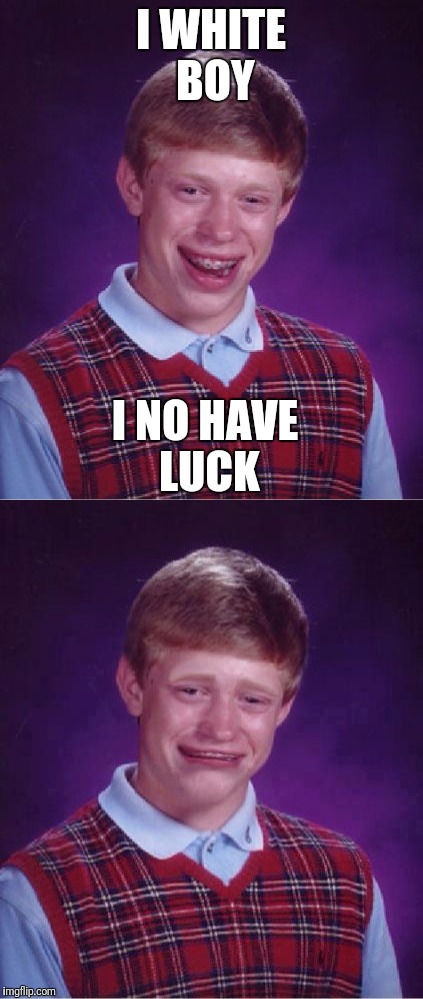 I WHITE BOY I NO HAVE LUCK | made w/ Imgflip meme maker
