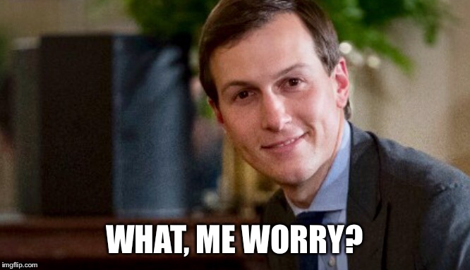 WHAT, ME WORRY? | image tagged in memes,jared kushner | made w/ Imgflip meme maker