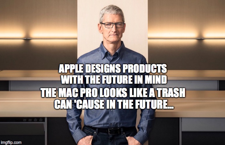 APPLE DESIGNS PRODUCTS WITH THE FUTURE IN MIND; THE MAC PRO LOOKS LIKE A TRASH CAN 'CAUSE IN THE FUTURE... | image tagged in apple,tim cook,mac,mac pro | made w/ Imgflip meme maker