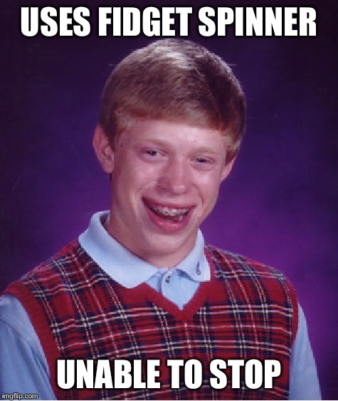 Bad Luck Brian Meme | USES FIDGET SPINNER UNABLE TO STOP | image tagged in memes,bad luck brian | made w/ Imgflip meme maker