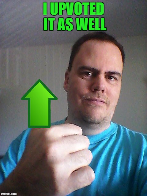 Thumbs up | I UPVOTED IT AS WELL | image tagged in thumbs up | made w/ Imgflip meme maker