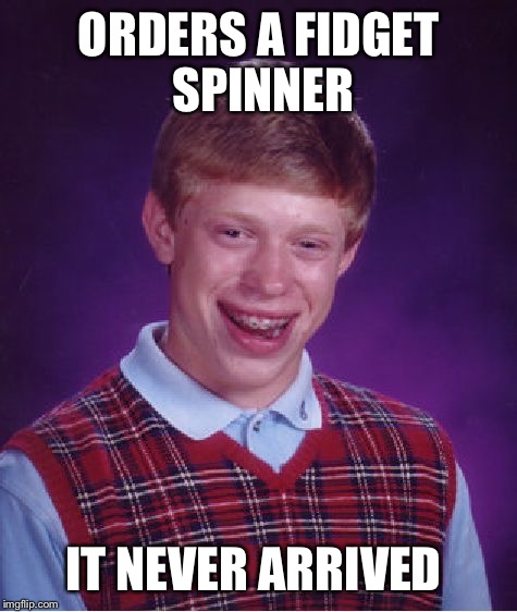 Bad Luck Brian Meme | ORDERS A FIDGET SPINNER; IT NEVER ARRIVED | image tagged in memes,bad luck brian | made w/ Imgflip meme maker