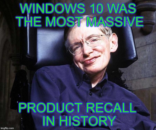 WINDOWS 10 WAS THE MOST MASSIVE PRODUCT RECALL IN HISTORY | image tagged in stephen hawking | made w/ Imgflip meme maker