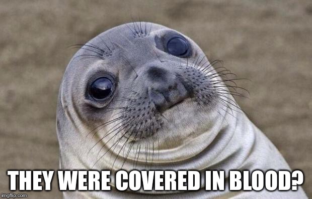 Awkward Moment Sealion Meme | THEY WERE COVERED IN BLOOD? | image tagged in memes,awkward moment sealion | made w/ Imgflip meme maker