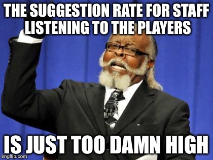 Too Damn High Meme | THE SUGGESTION RATE FOR STAFF LISTENING TO THE PLAYERS; IS JUST TOO DAMN HIGH | image tagged in memes,too damn high | made w/ Imgflip meme maker