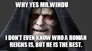 WHY YES MR.WINDU I DON'T EVEN KNOW WHO A ROMAN REIGNS IS, BUT HE IS THE BEST. | made w/ Imgflip meme maker