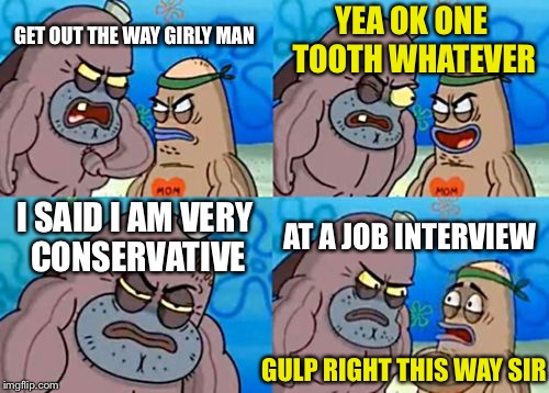 How Tough Are You Meme | YEA OK ONE TOOTH WHATEVER; GET OUT THE WAY GIRLY MAN; I SAID I AM VERY CONSERVATIVE; AT A JOB INTERVIEW; GULP RIGHT THIS WAY SIR | image tagged in memes,how tough are you | made w/ Imgflip meme maker