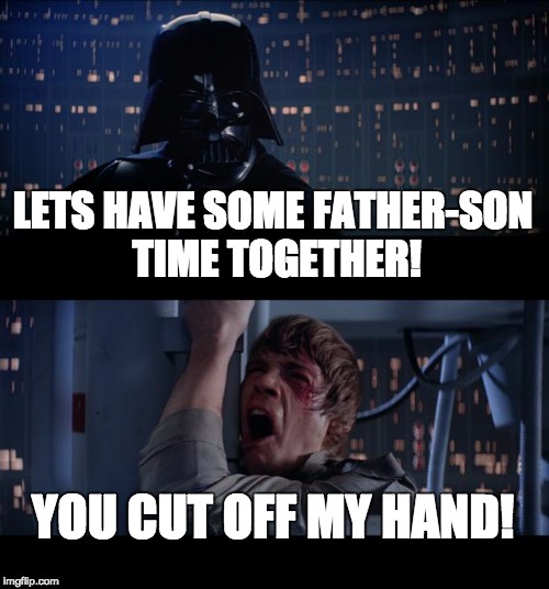 Star Wars No Meme | LETS HAVE SOME FATHER-SON TIME TOGETHER! YOU CUT OFF MY HAND! | image tagged in memes,star wars no | made w/ Imgflip meme maker