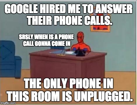Nothing more says "rejected" | GOOGLE HIRED ME TO ANSWER THEIR PHONE CALLS. SRSLY WHEN IS A PHONE CALL GONNA COME IN; THE ONLY PHONE IN THIS ROOM IS UNPLUGGED. | image tagged in memes,spiderman computer desk,spiderman | made w/ Imgflip meme maker