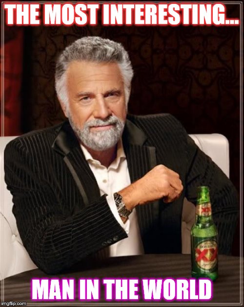 The Most Interesting Man In The World | THE MOST INTERESTING... MAN IN THE WORLD | image tagged in memes,the most interesting man in the world | made w/ Imgflip meme maker