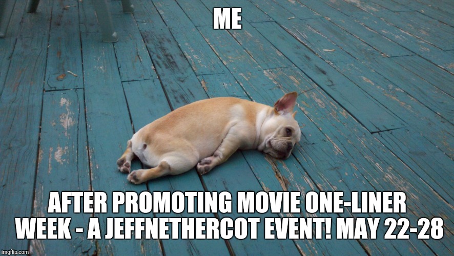 Exhausted.... | ME; AFTER PROMOTING MOVIE ONE-LINER WEEK - A JEFFNETHERCOT EVENT! MAY 22-28 | image tagged in memes | made w/ Imgflip meme maker