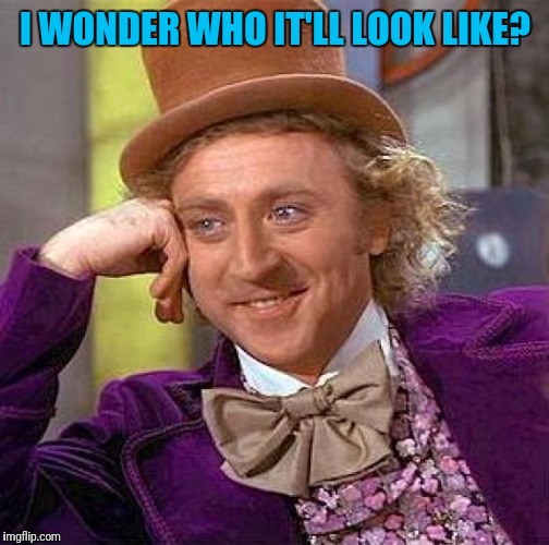 Creepy Condescending Wonka Meme | I WONDER WHO IT'LL LOOK LIKE? | image tagged in memes,creepy condescending wonka | made w/ Imgflip meme maker