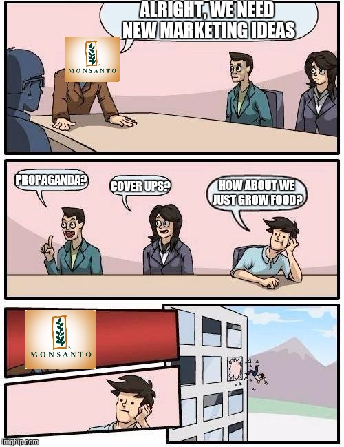 Boardroom Meeting Suggestion Meme | ALRIGHT, WE NEED NEW MARKETING IDEAS; PROPAGANDA? COVER UPS? HOW ABOUT WE JUST GROW FOOD? | image tagged in memes,boardroom meeting suggestion | made w/ Imgflip meme maker