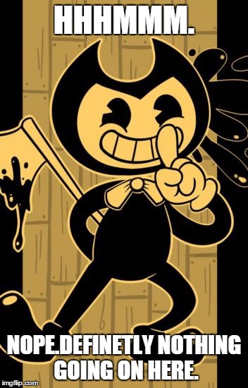 Bendy has an ax. | HHHMMM. NOPE.DEFINETLY NOTHING GOING ON HERE. | image tagged in it's all good | made w/ Imgflip meme maker