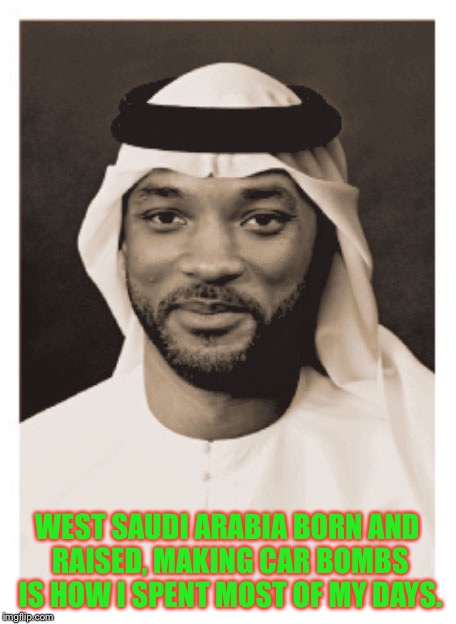 fresh prince of Saudi Arabia | WEST SAUDI ARABIA BORN AND RAISED, MAKING CAR BOMBS IS HOW I SPENT MOST OF MY DAYS. | image tagged in funny,fresh prince,will smith,terrorist | made w/ Imgflip meme maker
