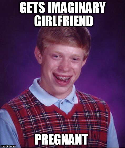 GETS IMAGINARY GIRLFRIEND PREGNANT | image tagged in memes,bad luck brian | made w/ Imgflip meme maker