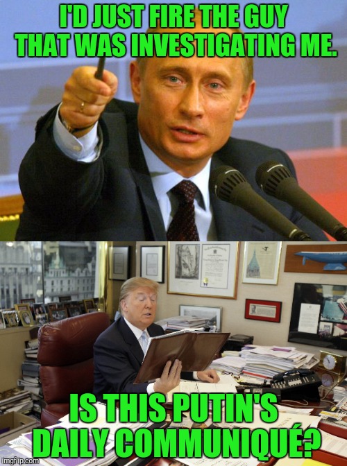 I'D JUST FIRE THE GUY THAT WAS INVESTIGATING ME. IS THIS PUTIN'S DAILY COMMUNIQUÉ? | image tagged in vladimir putin | made w/ Imgflip meme maker