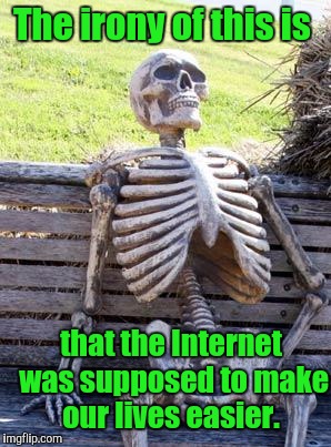 Waiting Skeleton Meme | The irony of this is that the Internet was supposed to make our lives easier. | image tagged in memes,waiting skeleton | made w/ Imgflip meme maker