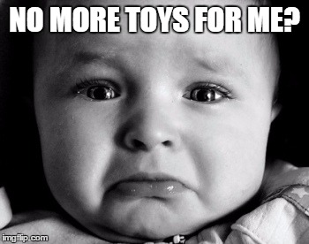 Sad Baby Meme | NO MORE TOYS FOR ME? | image tagged in memes,sad baby | made w/ Imgflip meme maker