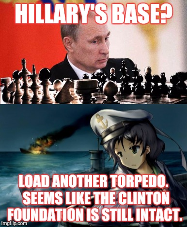 HILLARY'S BASE? LOAD ANOTHER TORPEDO.  SEEMS LIKE THE CLINTON FOUNDATION IS STILL INTACT. | made w/ Imgflip meme maker