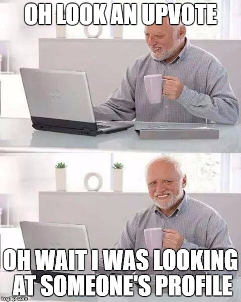 Looking at someone's upvote | OH LOOK AN UPVOTE; OH WAIT I WAS LOOKING AT SOMEONE'S PROFILE | image tagged in memes,hide the pain harold | made w/ Imgflip meme maker