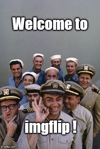 McHale's Navy | Welcome to imgflip ! | image tagged in mchale's navy | made w/ Imgflip meme maker