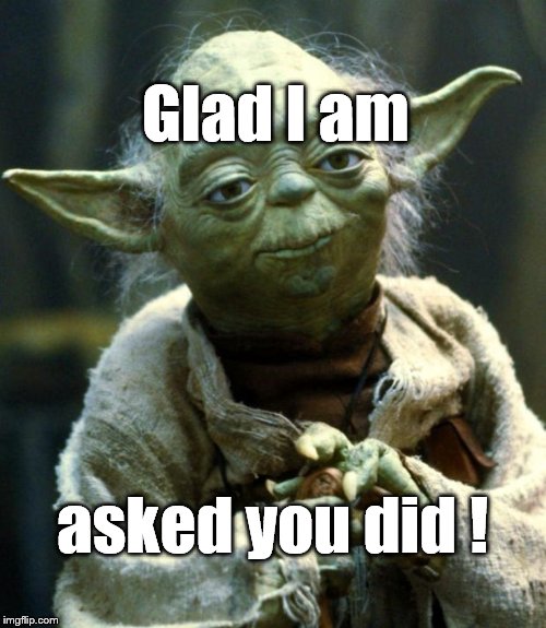 Star Wars Yoda Meme | Glad I am asked you did ! | image tagged in memes,star wars yoda | made w/ Imgflip meme maker