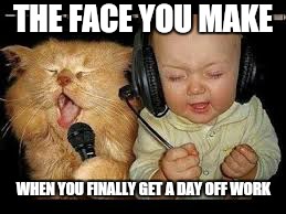 Time to party | THE FACE YOU MAKE; WHEN YOU FINALLY GET A DAY OFF WORK | image tagged in memes,funny cat memes,first world problems,baby meme,party time | made w/ Imgflip meme maker