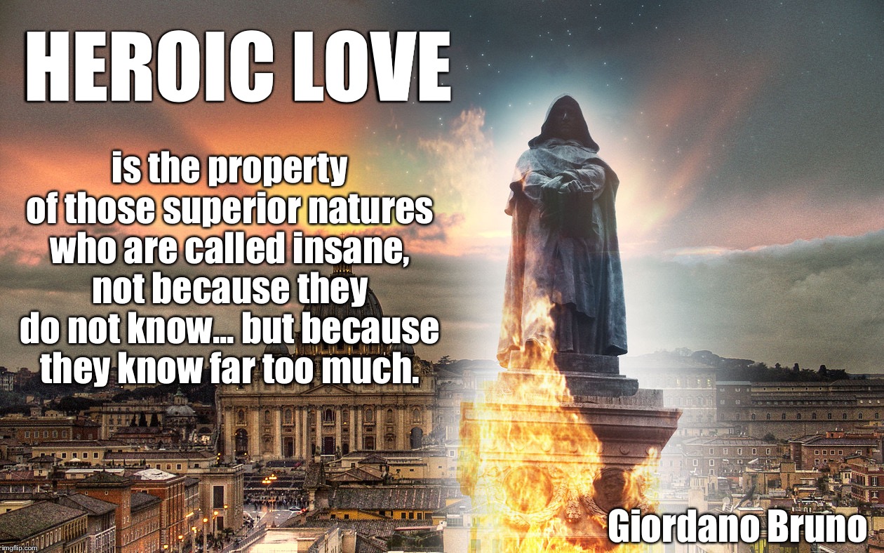 HEROIC LOVE; is the property of those superior natures who are called insane, not because they do not know... but because they know far too much. Giordano Bruno | image tagged in heroic love | made w/ Imgflip meme maker