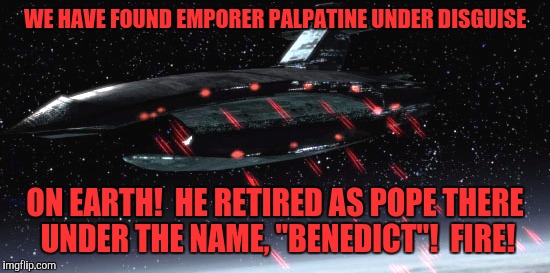 Pope Benedict | WE HAVE FOUND EMPORER PALPATINE UNDER DISGUISE; ON EARTH!  HE RETIRED AS POPE THERE UNDER THE NAME, "BENEDICT"!  FIRE! | image tagged in shotsfiredstarwars,funny,funny memes,memes,star wars | made w/ Imgflip meme maker