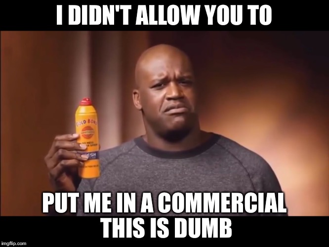 I DIDN'T ALLOW YOU TO; PUT ME IN A COMMERCIAL THIS IS DUMB | image tagged in i dint allow | made w/ Imgflip meme maker