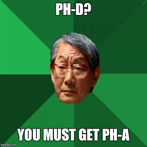 High Expectations Asian Father | PH-D? YOU MUST GET PH-A | image tagged in memes,high expectations asian father | made w/ Imgflip meme maker
