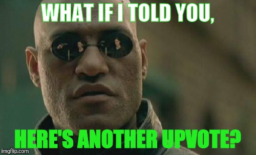 Matrix Morpheus | WHAT IF I TOLD YOU, HERE'S ANOTHER UPVOTE? | image tagged in memes,matrix morpheus | made w/ Imgflip meme maker