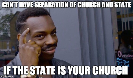 CAN'T HAVE SEPARATION OF CHURCH AND STATE IF THE STATE IS YOUR CHURCH | made w/ Imgflip meme maker