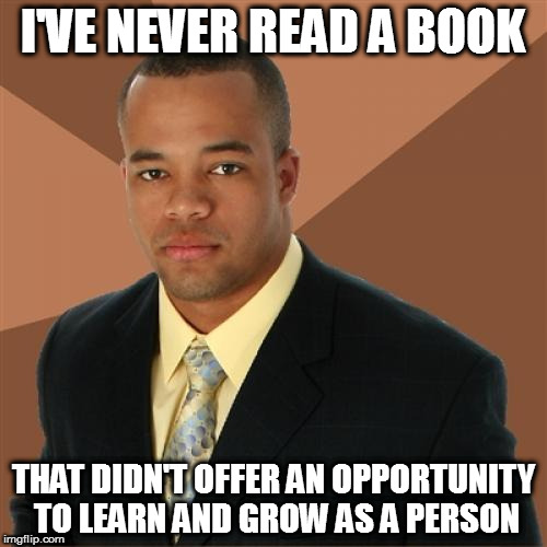 Successful Black Man Meme | I'VE NEVER READ A BOOK; THAT DIDN'T OFFER AN OPPORTUNITY TO LEARN AND GROW AS A PERSON | image tagged in memes,successful black man | made w/ Imgflip meme maker