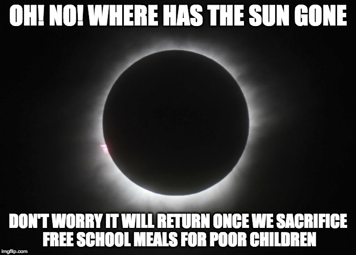 eclipse party | OH! NO! WHERE HAS THE SUN GONE; DON'T WORRY IT WILL RETURN ONCE WE SACRIFICE FREE SCHOOL MEALS FOR POOR CHILDREN | image tagged in eclipse party | made w/ Imgflip meme maker